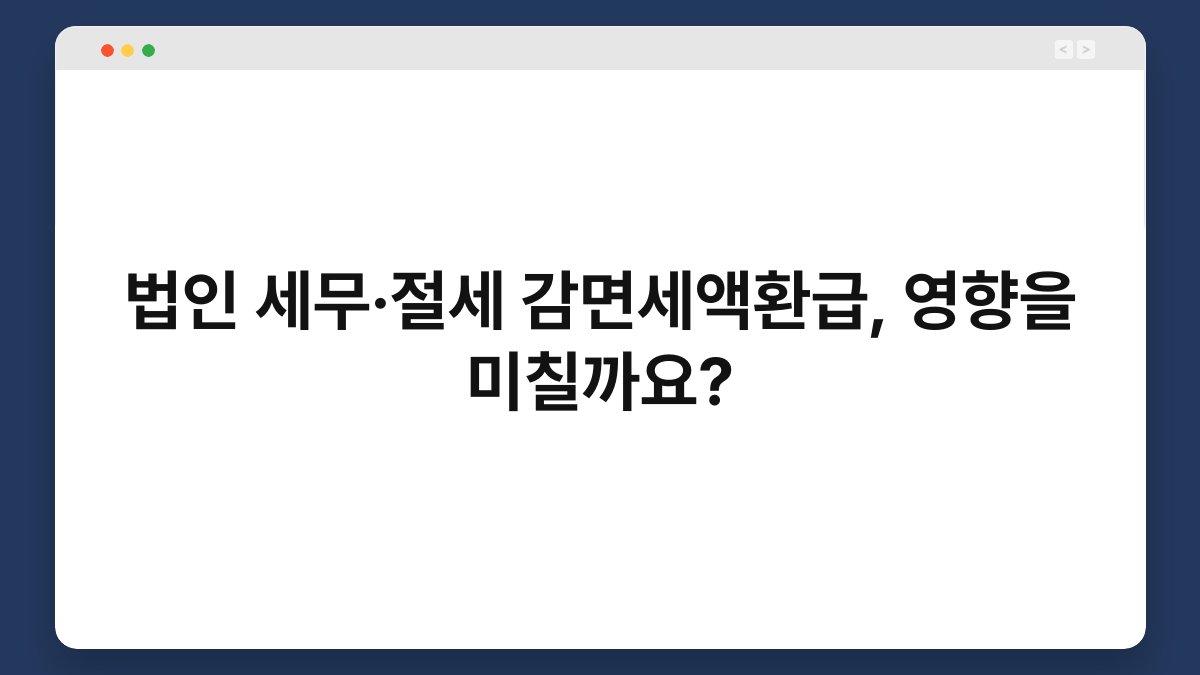 법인 세무·절세 감면세액환급, 영향을 미칠까요? 1