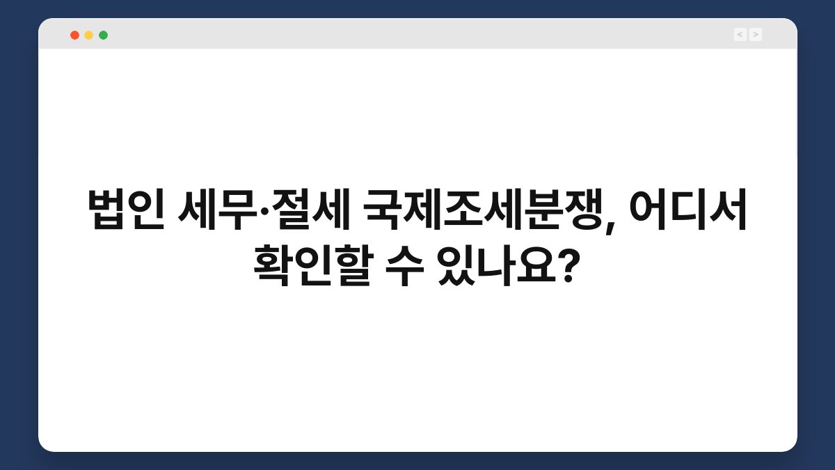 법인 세무·절세 국제조세분쟁, 어디서 확인할 수 있나요? 1