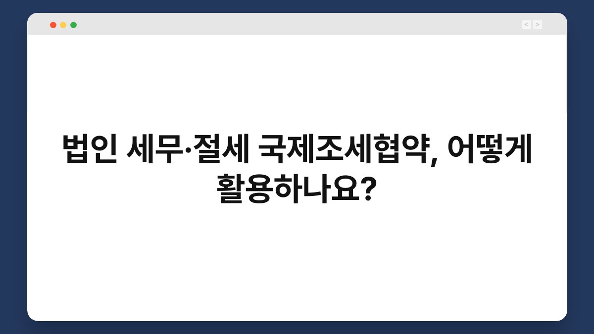 법인 세무·절세 국제조세협약, 어떻게 활용하나요? 1