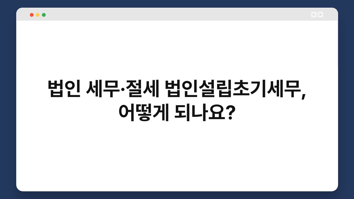 법인 세무·절세 법인설립초기세무, 어떻게 되나요? 1
