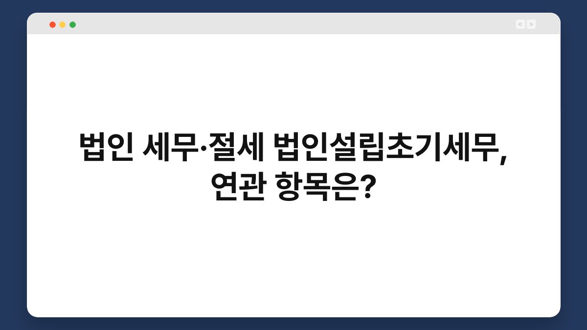 법인 세무·절세 법인설립초기세무, 연관 항목은? 1