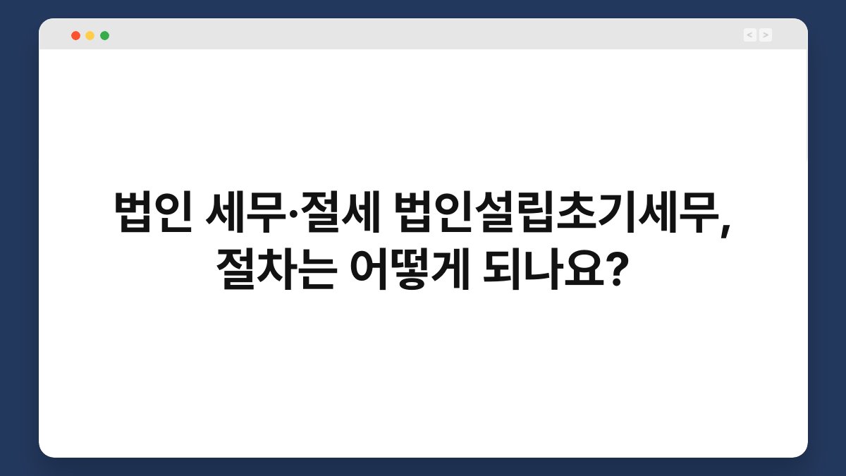 법인 세무·절세 법인설립초기세무, 절차는 어떻게 되나요? 1