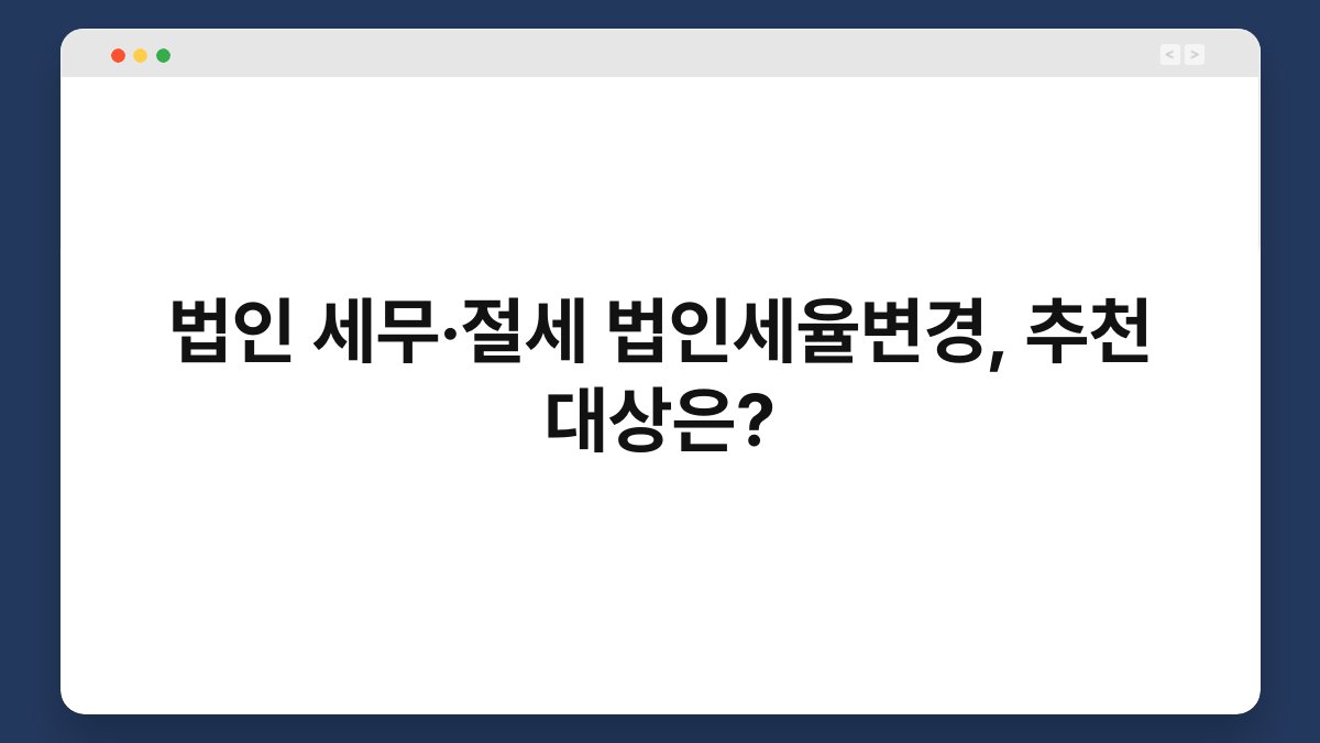 법인 세무·절세 법인세율변경, 추천 대상은? 1