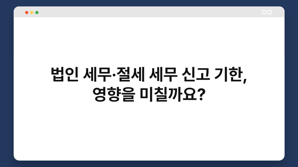 법인 세무·절세 세무 신고 기한, 영향을 미칠까요? 1