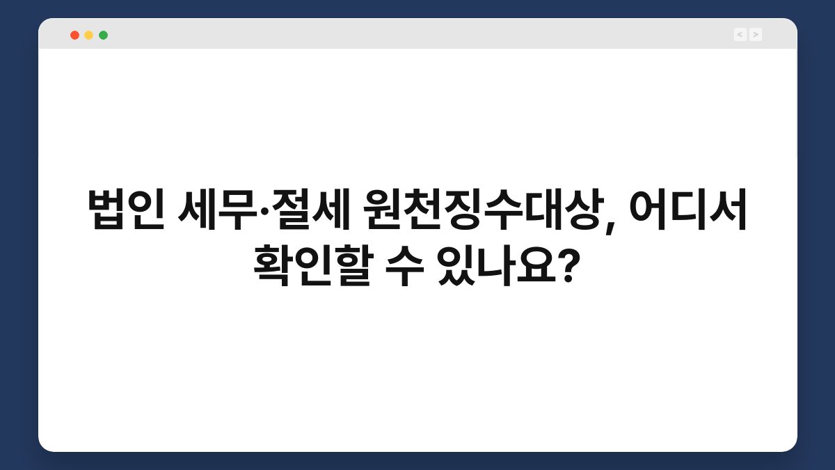 법인 세무·절세 원천징수대상, 어디서 확인할 수 있나요? 1
