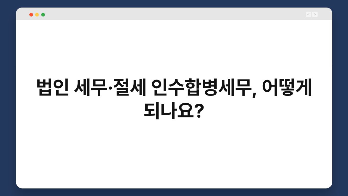 법인 세무·절세 인수합병세무, 어떻게 되나요? 1