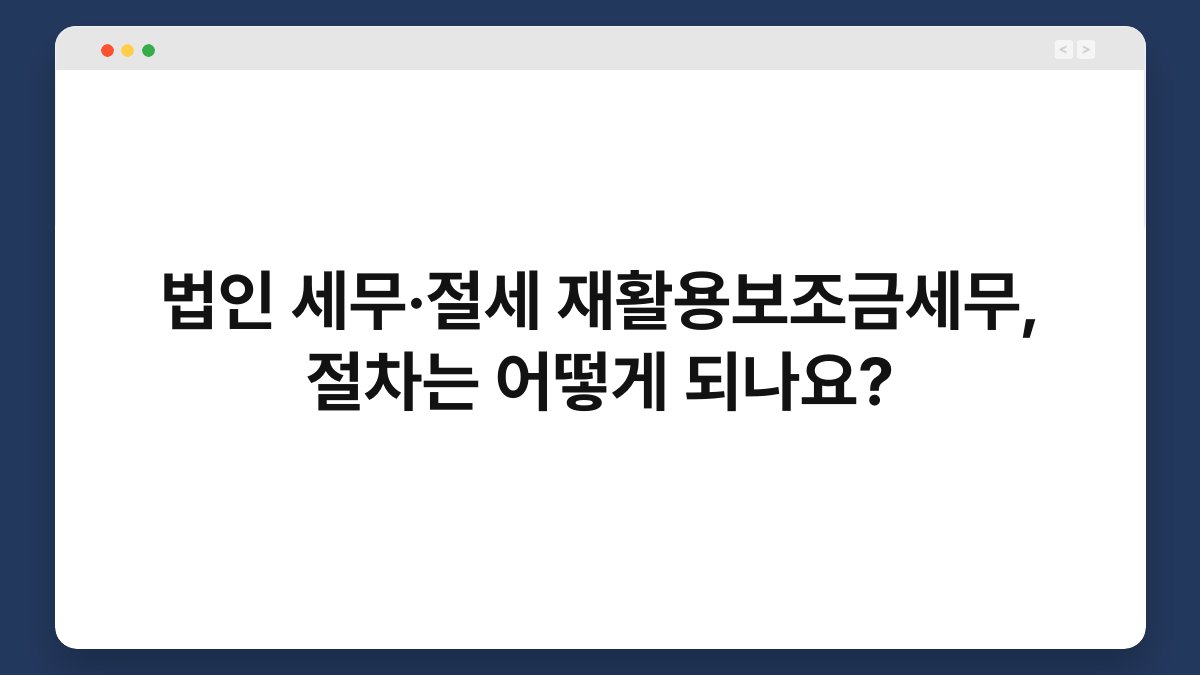 법인 세무·절세 재활용보조금세무, 절차는 어떻게 되나요? 1