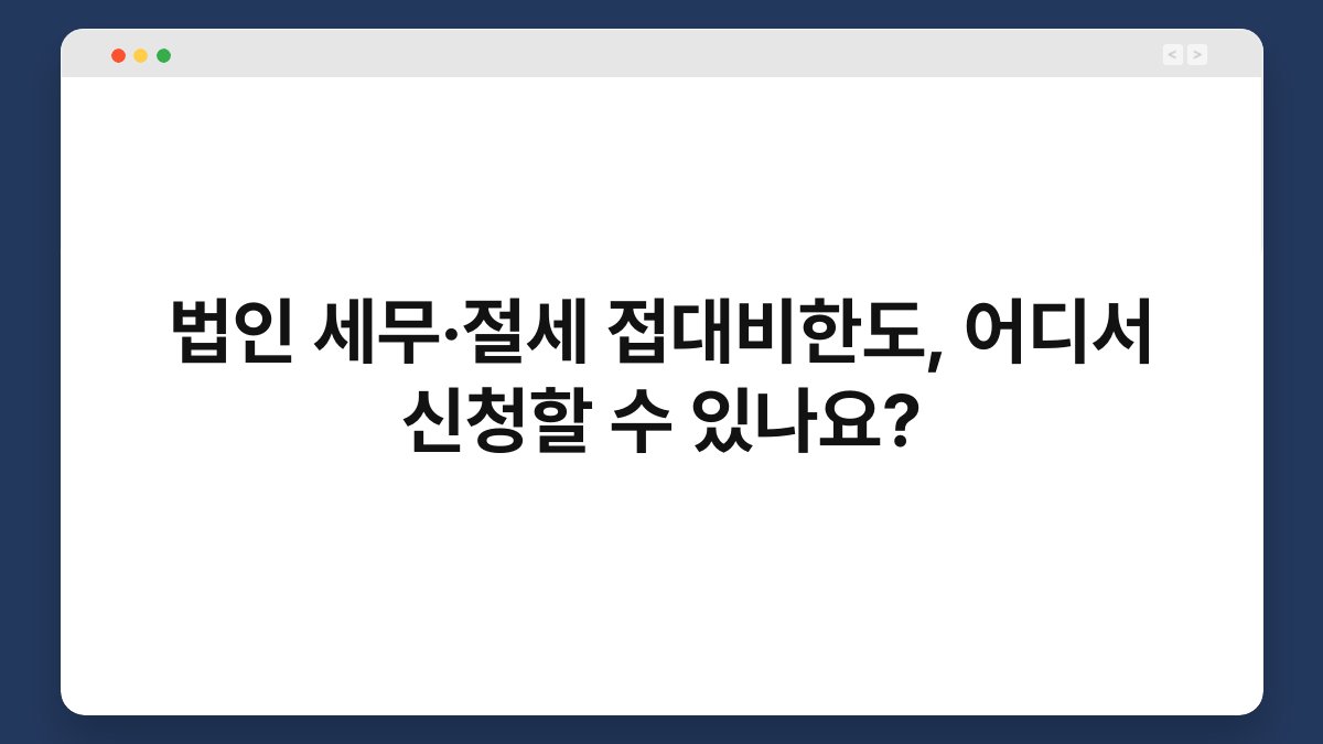 법인 세무·절세 접대비한도, 어디서 신청할 수 있나요? 1