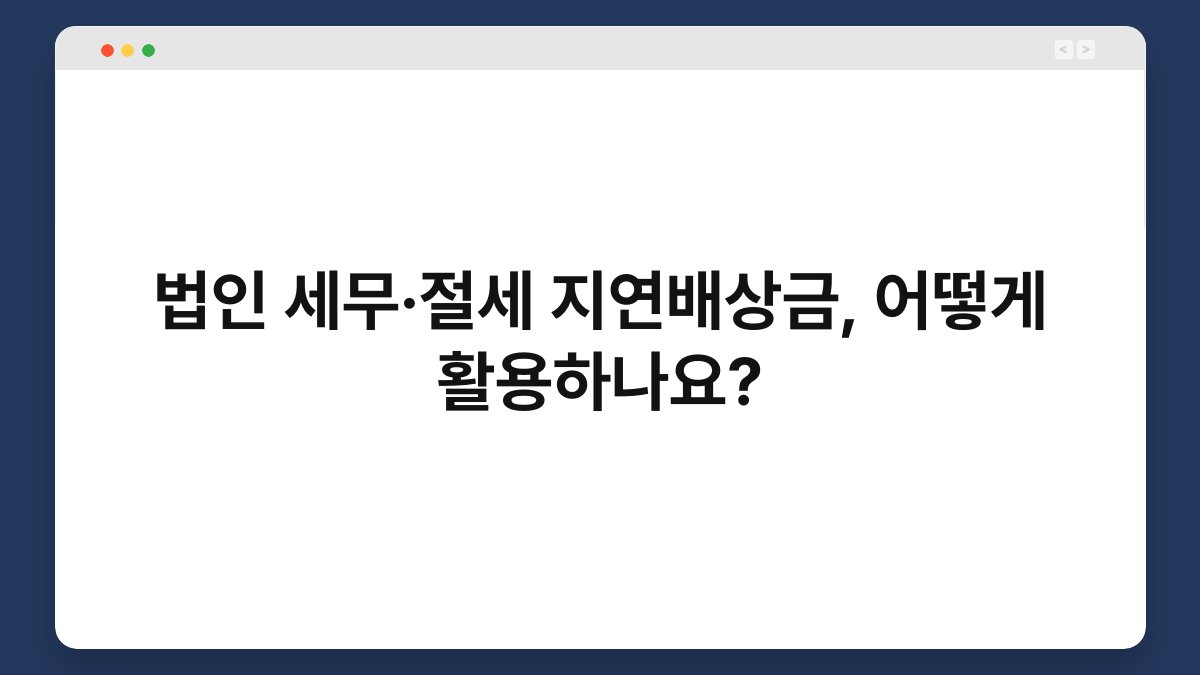 법인 세무·절세 지연배상금, 어떻게 활용하나요? 1