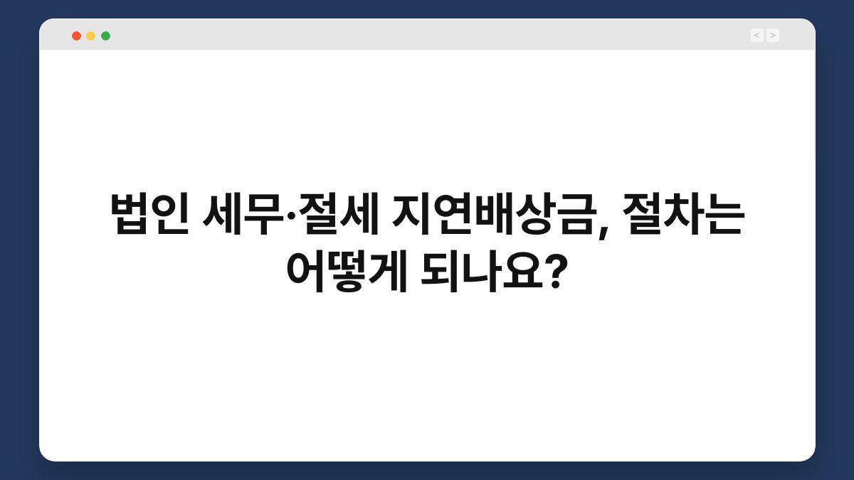 법인 세무·절세 지연배상금, 절차는 어떻게 되나요? 1