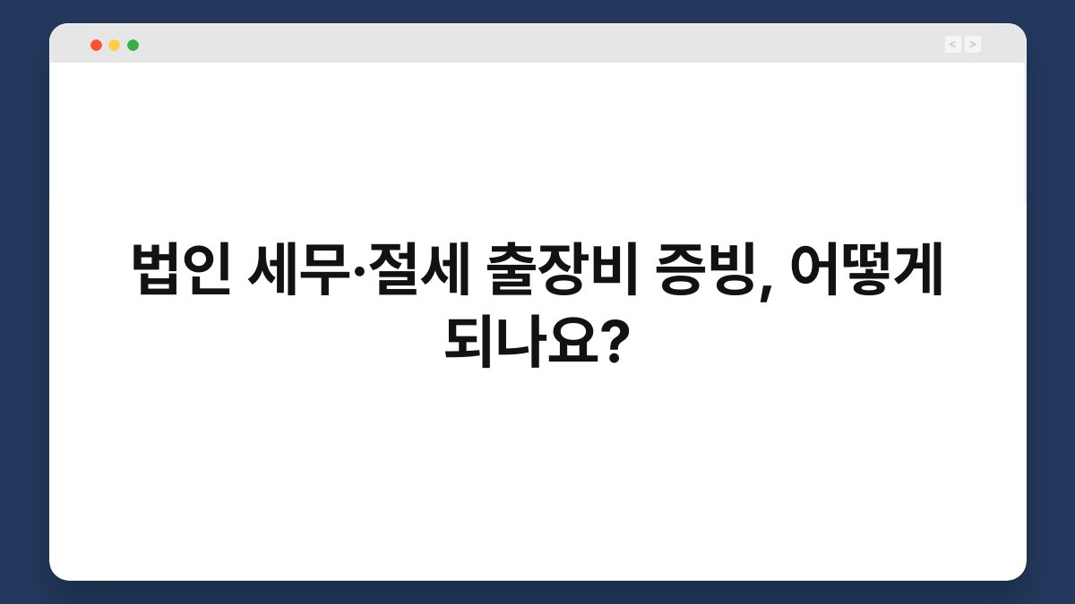 법인 세무·절세 출장비 증빙, 어떻게 되나요? 1