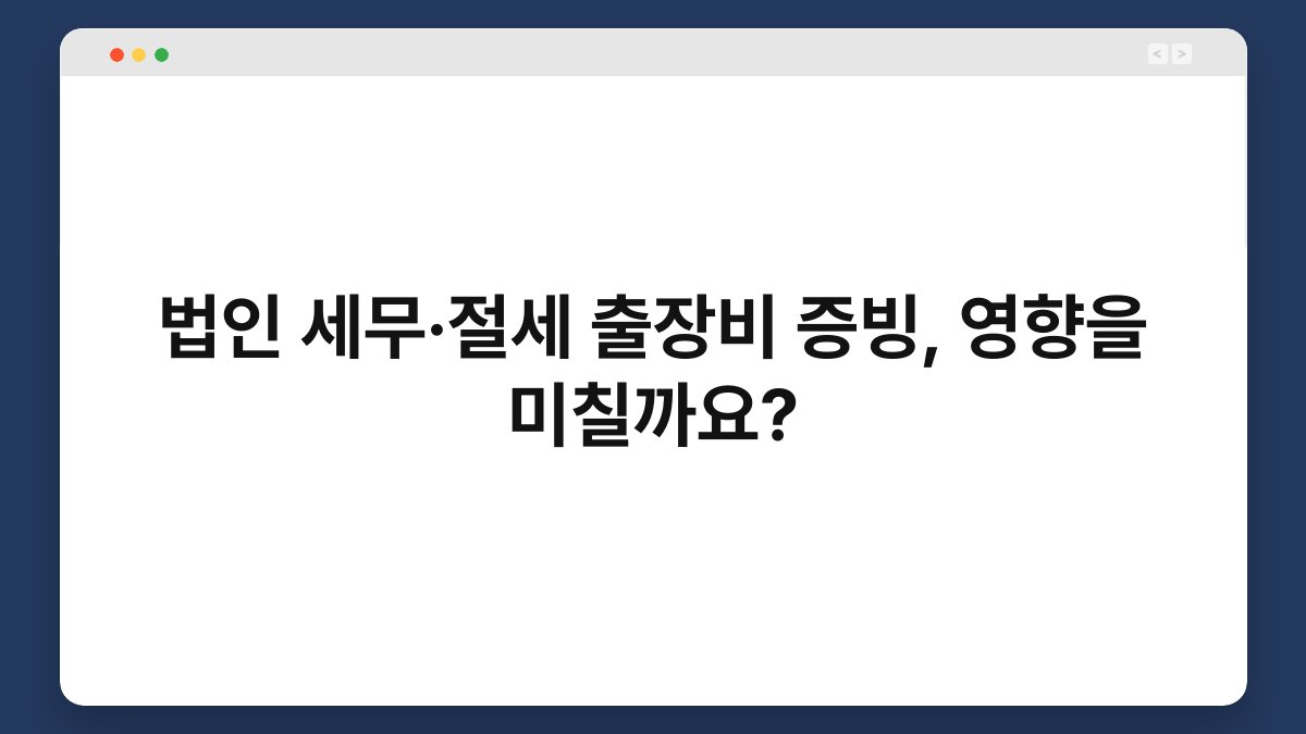 법인 세무·절세 출장비 증빙, 영향을 미칠까요? 1