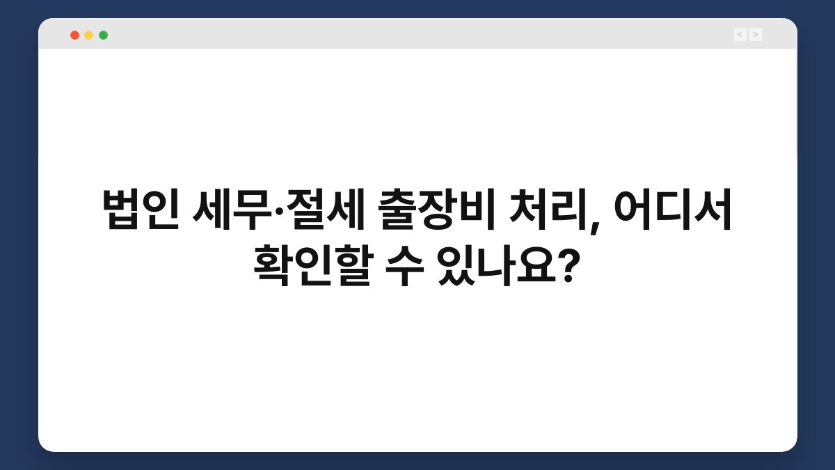 법인 세무·절세 출장비 처리, 어디서 확인할 수 있나요? 1