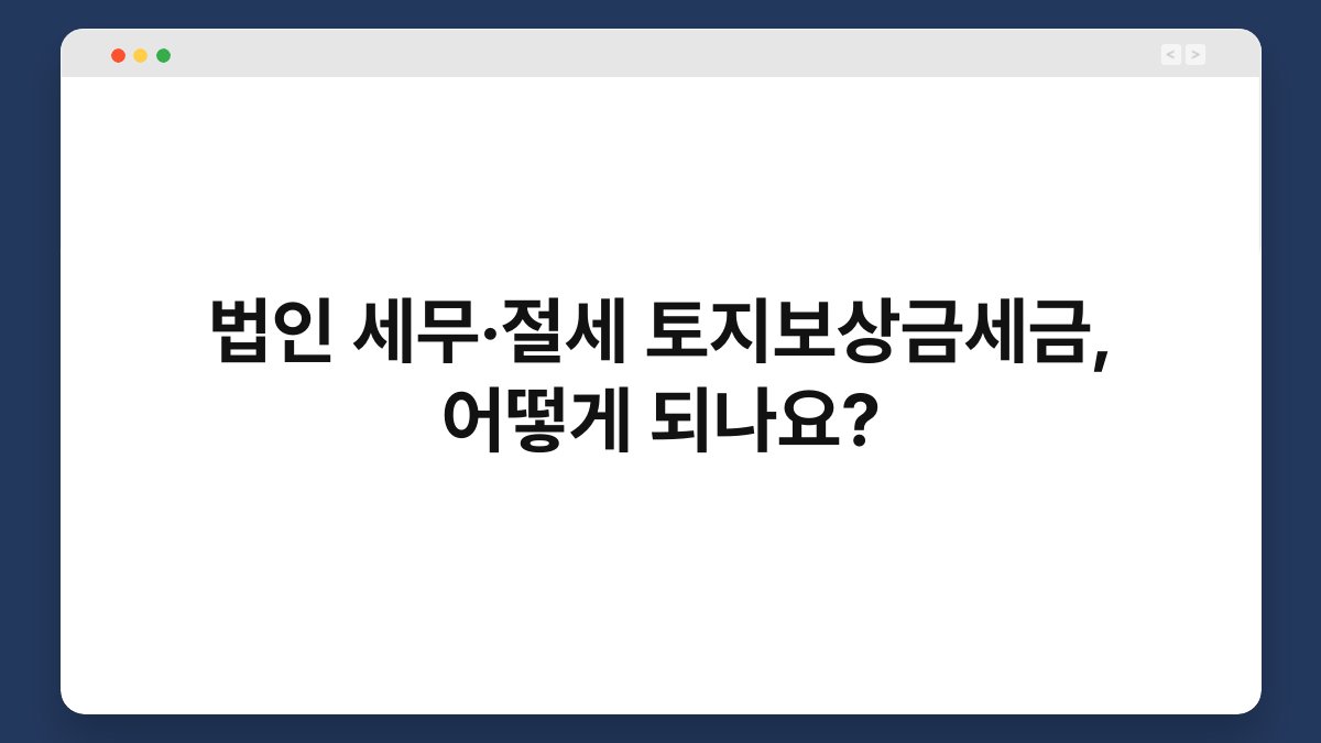법인 세무·절세 토지보상금세금, 어떻게 되나요? 1