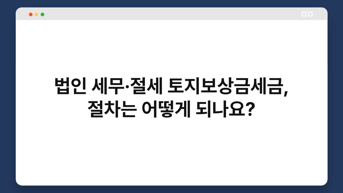 법인 세무·절세 토지보상금세금, 절차는 어떻게 되나요? 1