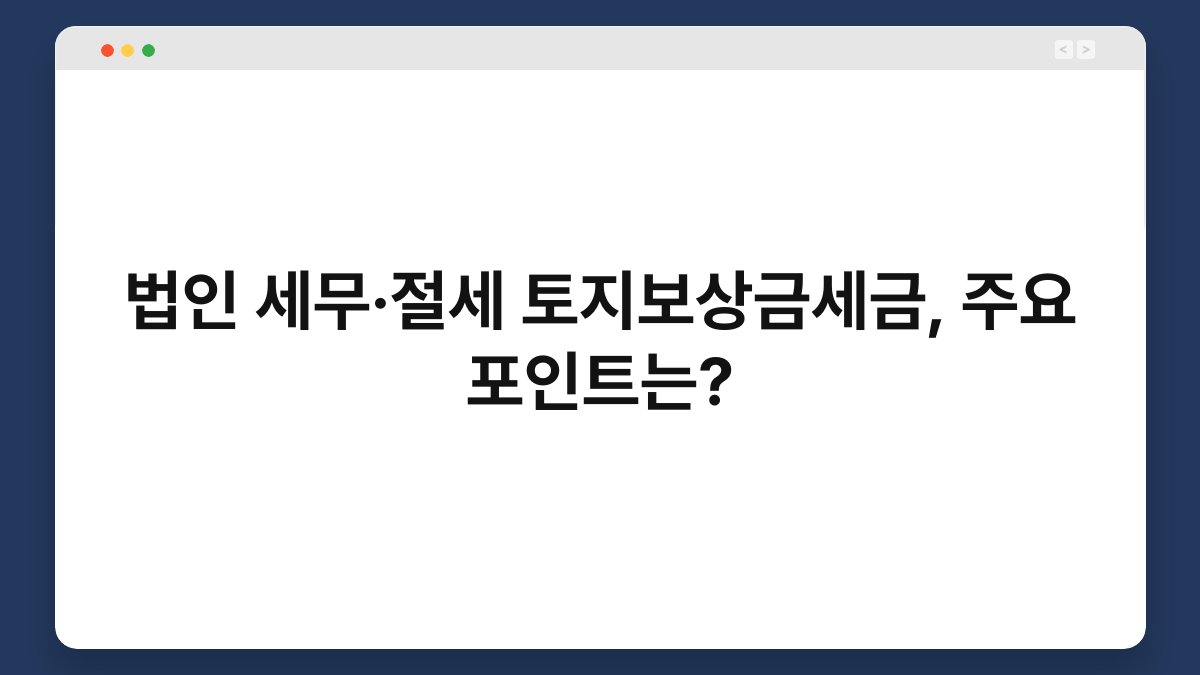 법인 세무·절세 토지보상금세금, 주요 포인트는? 1