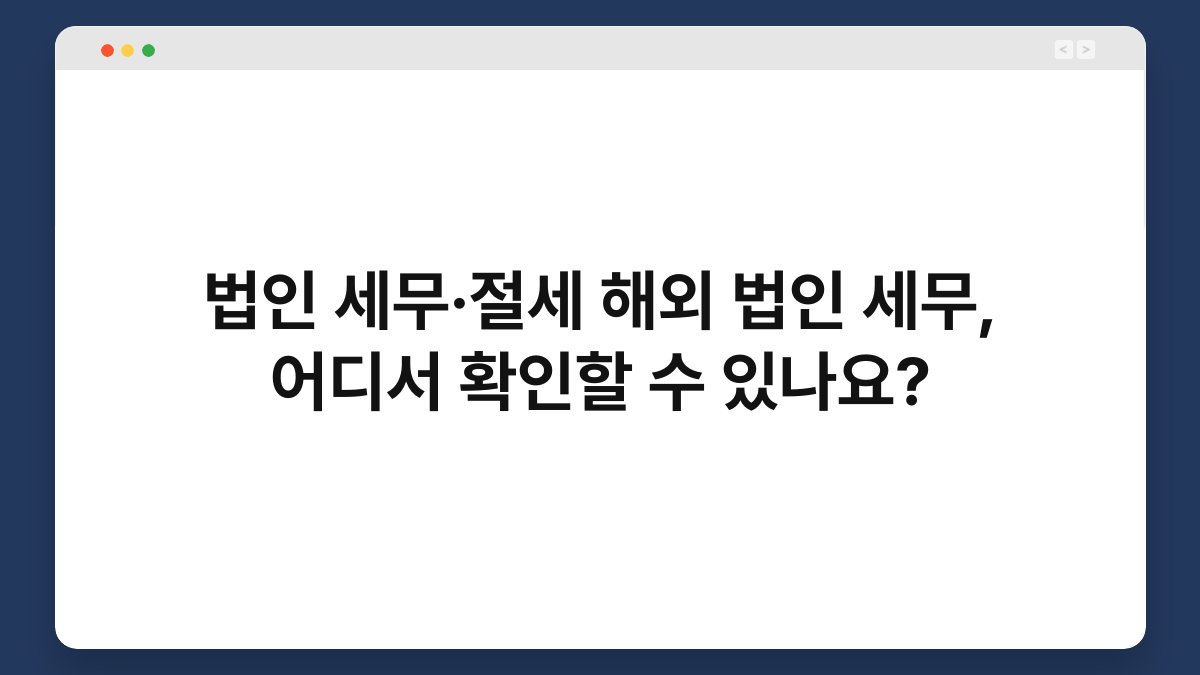 법인 세무·절세 해외 법인 세무, 어디서 확인할 수 있나요? 1