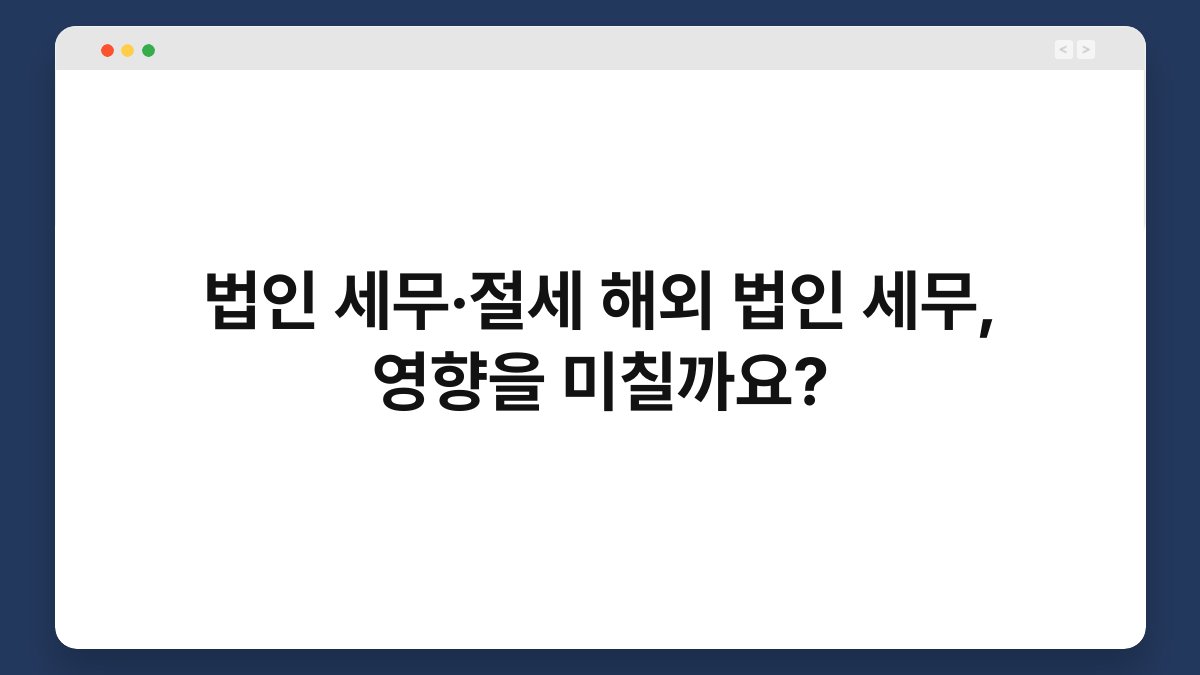 법인 세무·절세 해외 법인 세무, 영향을 미칠까요? 1