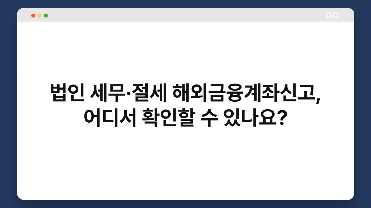 법인 세무·절세 해외금융계좌신고, 어디서 확인할 수 있나요? 1