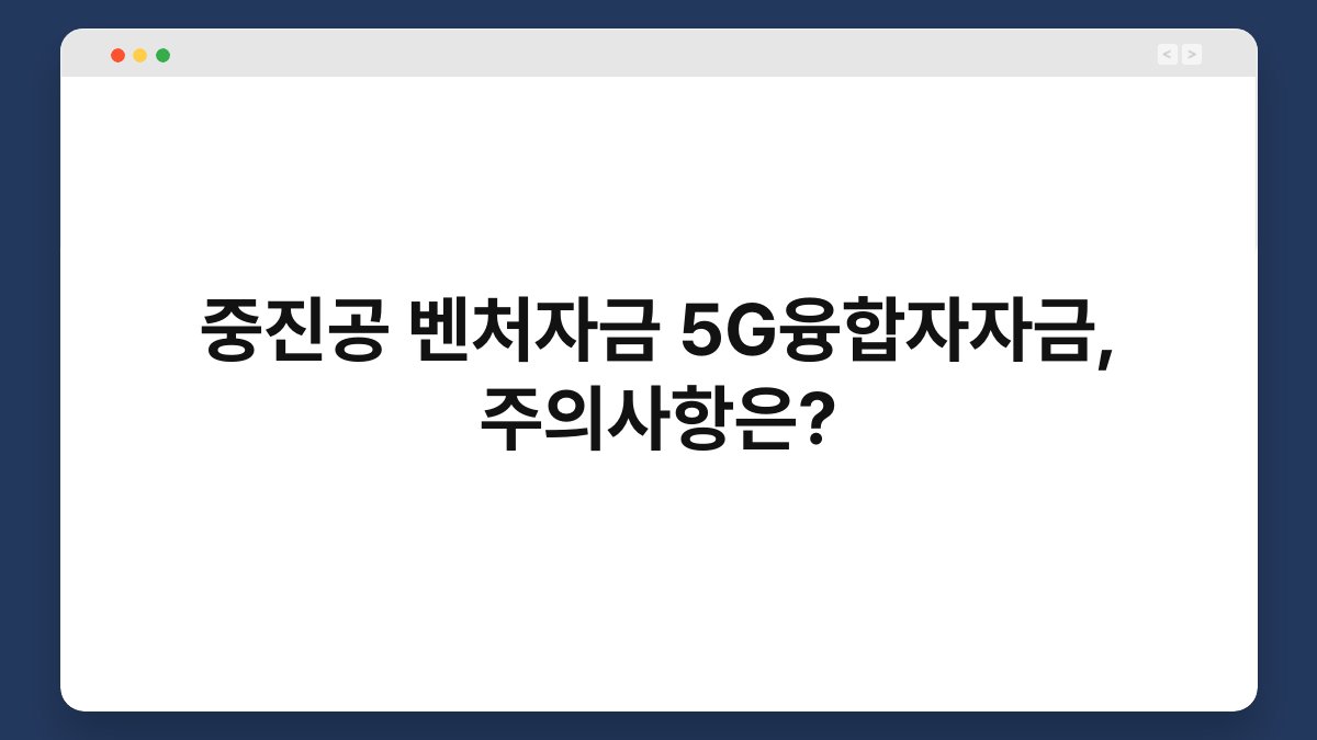 중진공 벤처자금 5G융합자자금, 주의사항은? 1