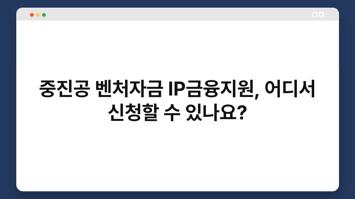 중진공 벤처자금 IP금융지원, 어디서 신청할 수 있나요? 1