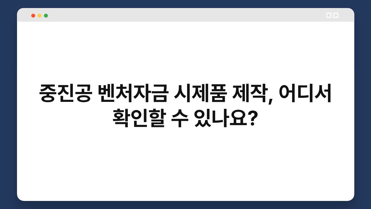 중진공 벤처자금 시제품 제작, 어디서 확인할 수 있나요? 1