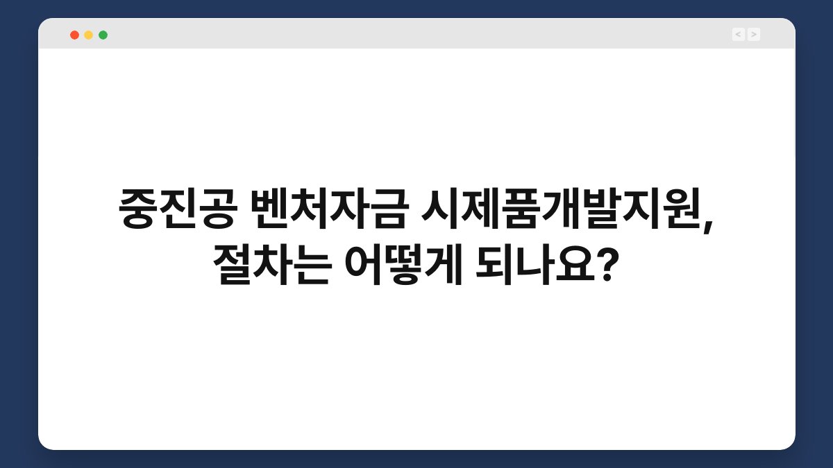 중진공 벤처자금 시제품개발지원, 절차는 어떻게 되나요? 1