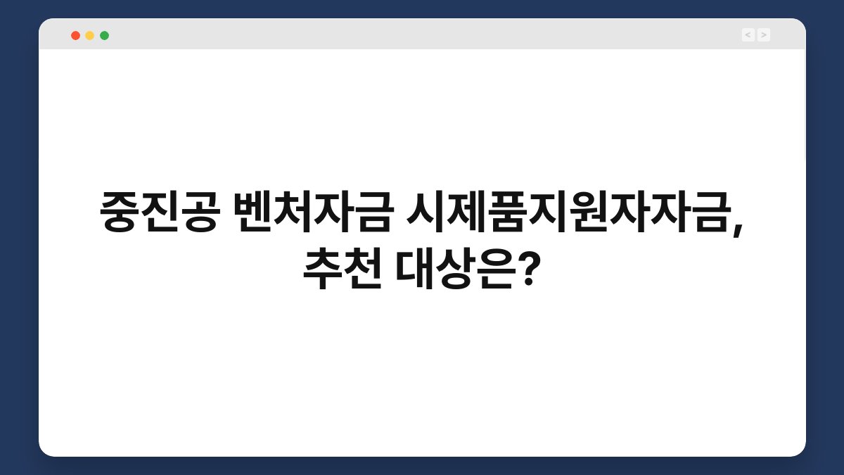 중진공 벤처자금 시제품지원자자금, 추천 대상은? 1