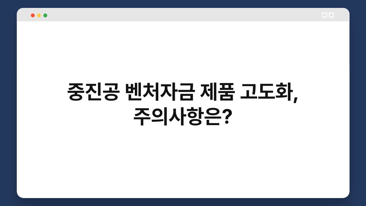 중진공 벤처자금 제품 고도화, 주의사항은? 1