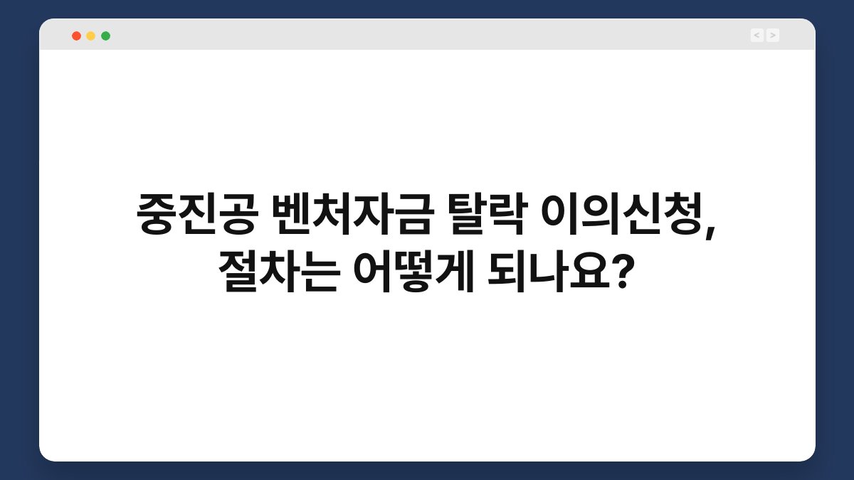 중진공 벤처자금 탈락 이의신청, 절차는 어떻게 되나요? 1
