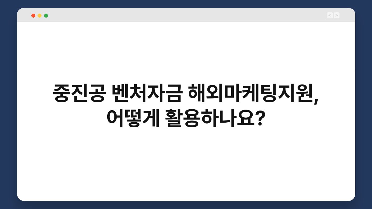 중진공 벤처자금 해외마케팅지원, 어떻게 활용하나요? 1