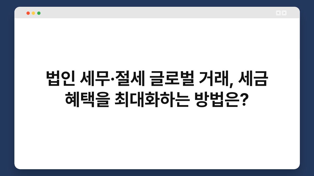 법인 세무·절세 글로벌 거래, 세금 혜택을 최대화하는 방법은? 1