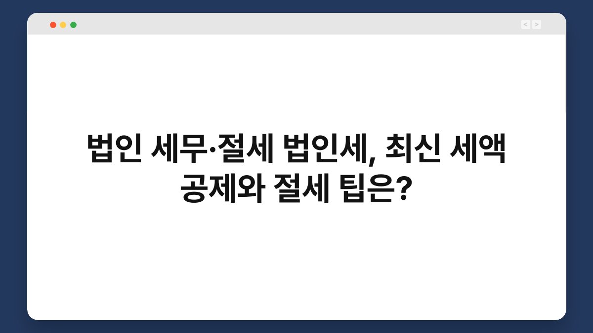 법인 세무·절세 법인세, 최신 세액 공제와 절세 팁은? 1