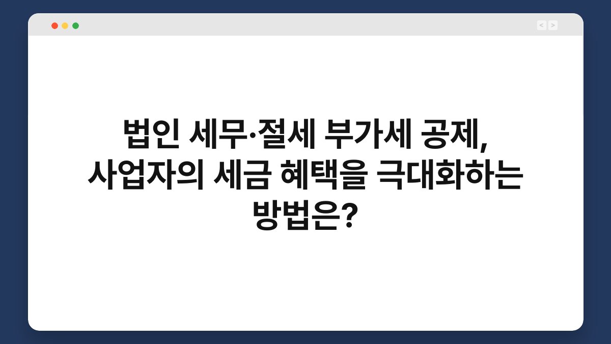 법인 세무·절세 부가세 공제, 사업자의 세금 혜택을 극대화하는 방법은? 1
