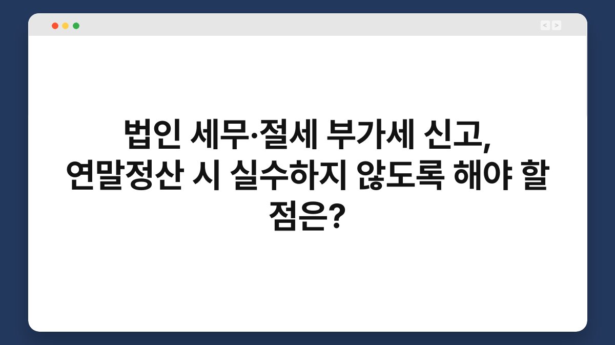 법인 세무·절세 부가세 신고, 연말정산 시 실수하지 않도록 해야 할 점은? 1