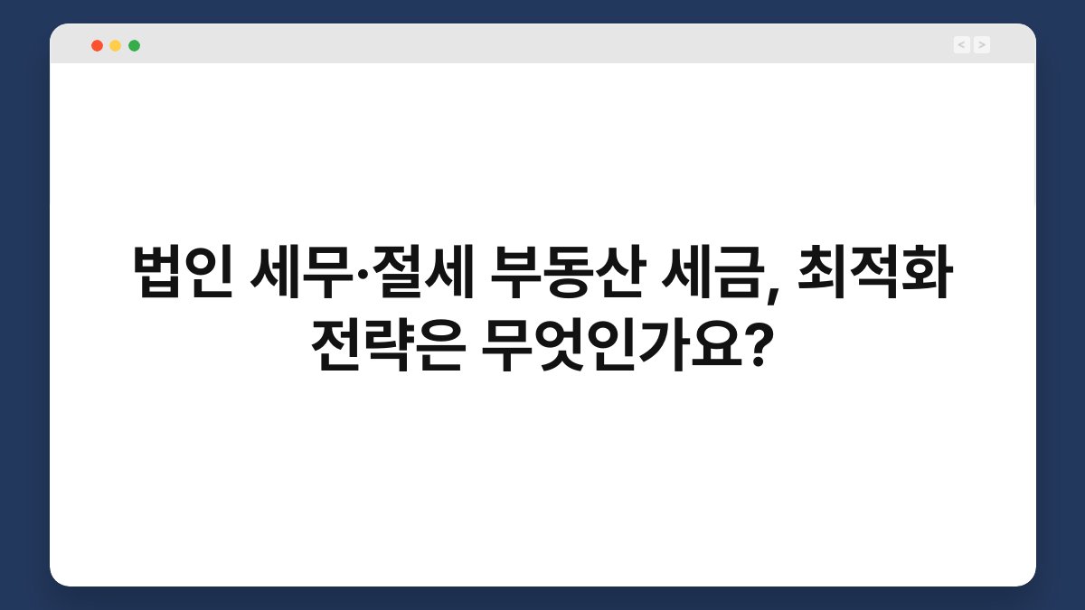 법인 세무·절세 부동산 세금, 최적화 전략은 무엇인가요? 1