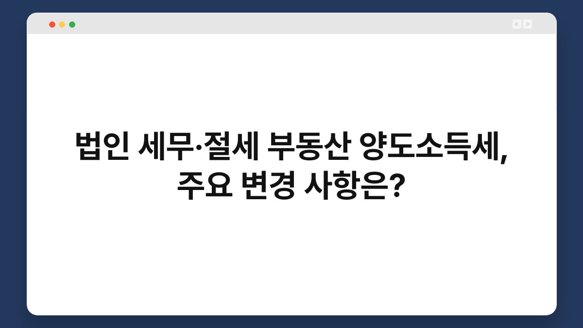 법인 세무·절세 부동산 양도소득세, 주요 변경 사항은? 1