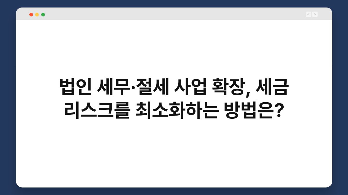 법인 세무·절세 사업 확장, 세금 리스크를 최소화하는 방법은? 1