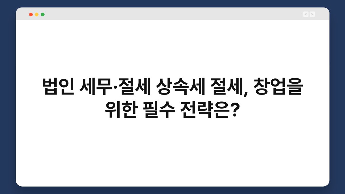 법인 세무·절세 상속세 절세, 창업을 위한 필수 전략은? 1