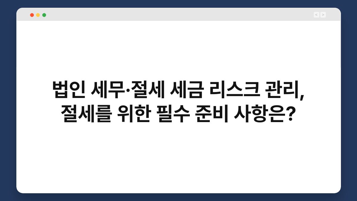 법인 세무·절세 세금 리스크 관리, 절세를 위한 필수 준비 사항은? 1