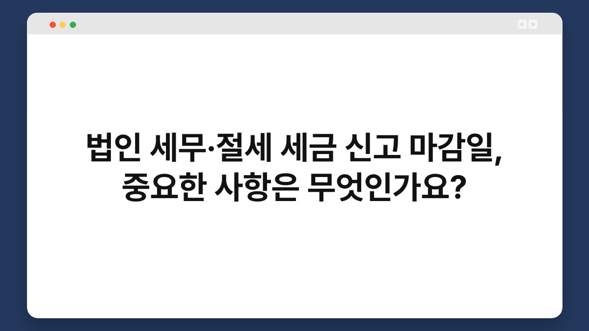 법인 세무·절세 세금 신고 마감일, 중요한 사항은 무엇인가요? 1