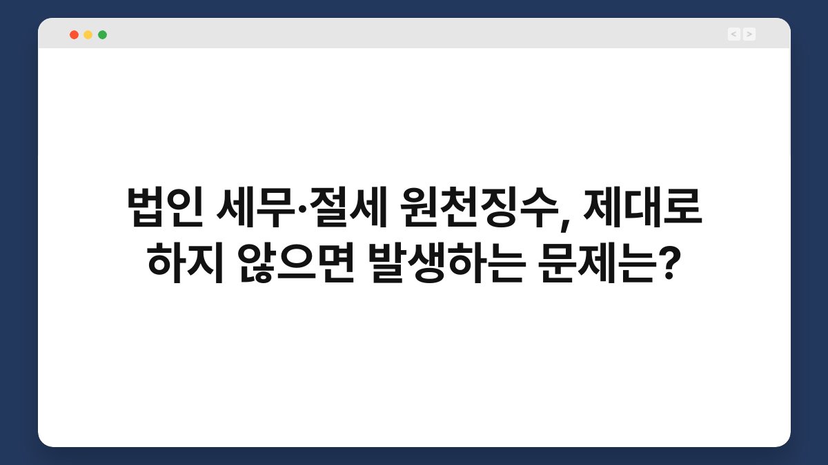 법인 세무·절세 원천징수, 제대로 하지 않으면 발생하는 문제는? 1