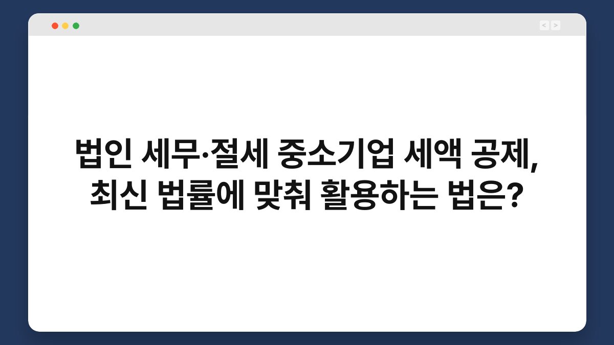 법인 세무·절세 중소기업 세액 공제, 최신 법률에 맞춰 활용하는 법은? 1