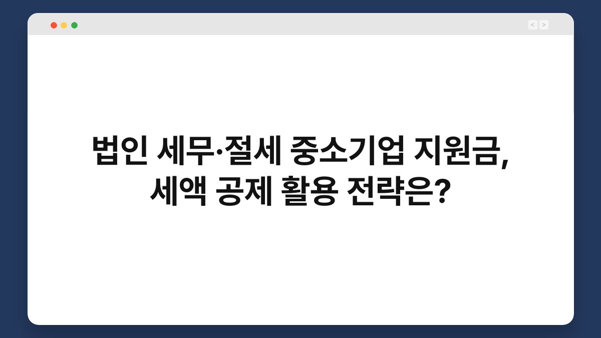 법인 세무·절세 중소기업 지원금, 세액 공제 활용 전략은? 1