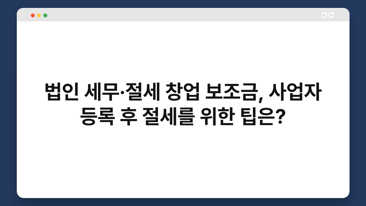 법인 세무·절세 창업 보조금, 사업자 등록 후 절세를 위한 팁은? 1