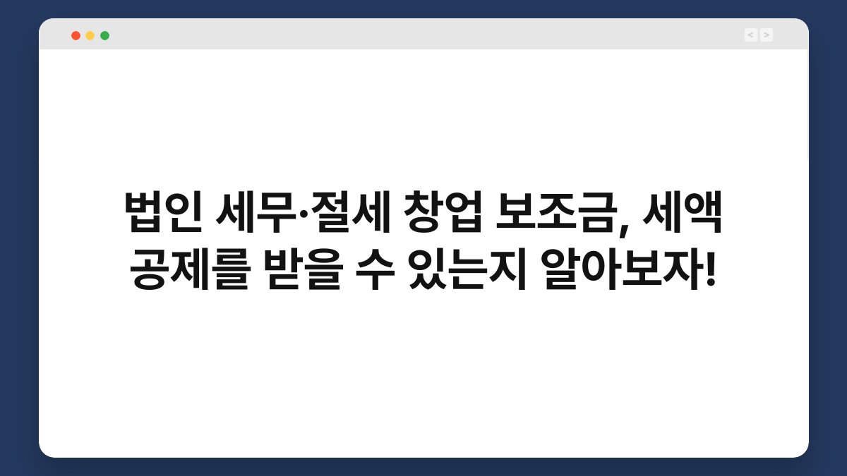 법인 세무·절세 창업 보조금, 세액 공제를 받을 수 있는지 알아보자! 1