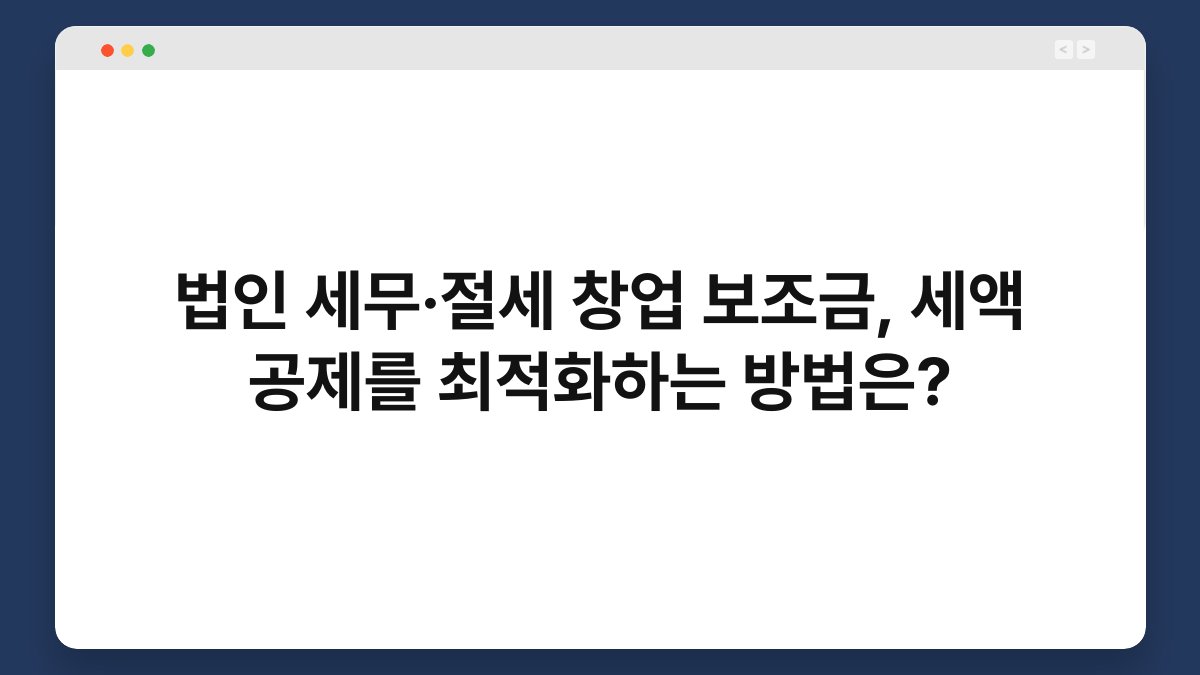 법인 세무·절세 창업 보조금, 세액 공제를 최적화하는 방법은? 1