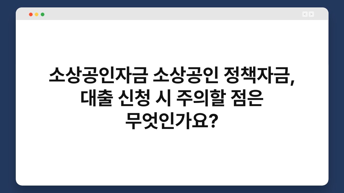 소상공인자금 소상공인 정책자금, 대출 신청 시 주의할 점은 무엇인가요? 1