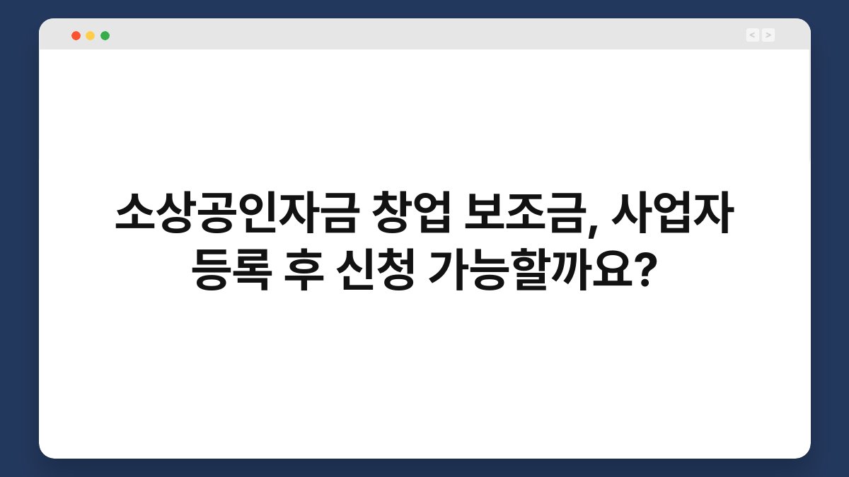 소상공인자금 창업 보조금, 사업자 등록 후 신청 가능할까요? 1