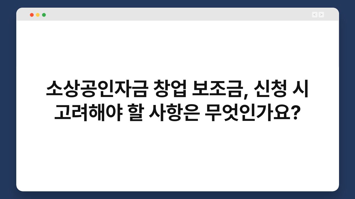 소상공인자금 창업 보조금, 신청 시 고려해야 할 사항은 무엇인가요? 1